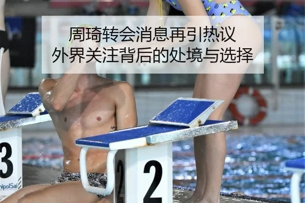 周琦转会消息再引热议 外界关注背后的处境与选择